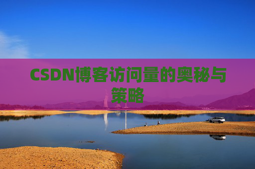 CSDN博客访问量的奥秘与策略 CSDN博客访问量的奥秘与策略